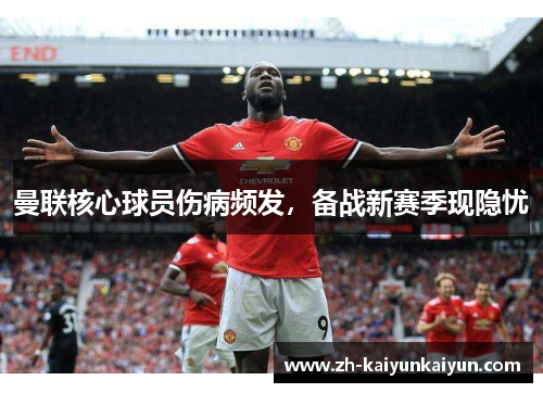 曼联核心球员伤病频发，备战新赛季现隐忧