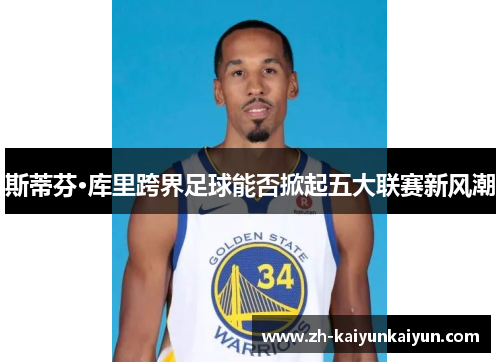 斯蒂芬·库里跨界足球能否掀起五大联赛新风潮