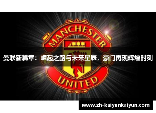 曼联新篇章：崛起之路与未来星辰，豪门再现辉煌时刻